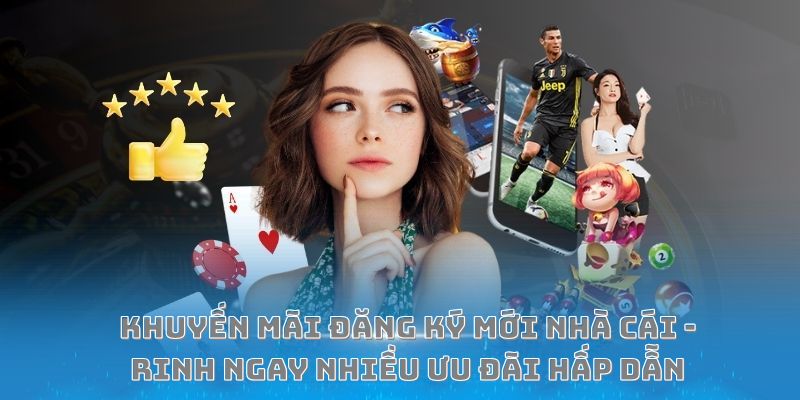 Khuyến mãi đăng ký mới nhà cái – Rinh ngay nhiều ưu đãi hấp dẫn