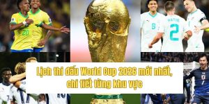 Lịch thi đấu World Cup 2026 mới nhất, chi tiết từng khu vực